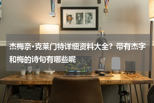 杰梅奈·克莱门特详细资料大全？带有杰字和梅的诗句有哪些呢