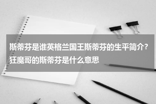 斯蒂芬是谁英格兰国王斯蒂芬的生平简介？狂魔哥的斯蒂芬是什么意思
