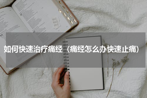 如何快速治疗痛经（痛经怎么办快速止痛）