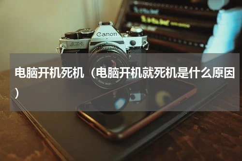 电脑开机死机（电脑开机就死机是什么原因）
