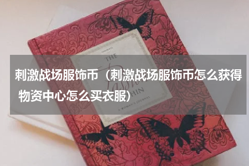 刺激战场服饰币（刺激战场服饰币怎么获得 物资中心怎么买衣服）