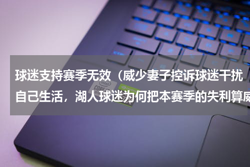 球迷支持赛季无效（威少妻子控诉球迷干扰自己生活，湖人球迷为何把本赛季的失利算威少头上）
