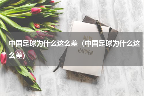 中国足球为什么这么差（中国足球为什么这么差）