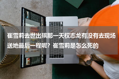 崔雪莉去世出殡那一天权志龙有没有去现场送她最后一程呢？崔雪莉是怎么死的