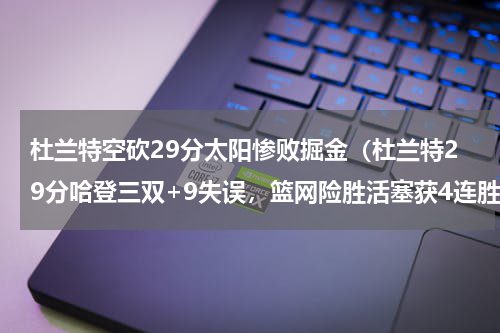 杜兰特空砍29分太阳惨败掘金（杜兰特29分哈登三双+9失误，篮网险胜活塞获4连胜）