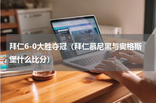 拜仁6-0大胜夺冠（拜仁慕尼黑与奥格斯堡什么比分）