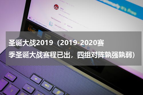 圣诞大战2019（2019-2020赛季圣诞大战赛程已出，四组对阵孰强孰弱）
