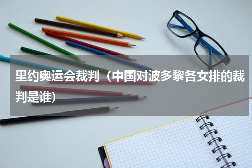 里约奥运会裁判（中国对波多黎各女排的裁判是谁）