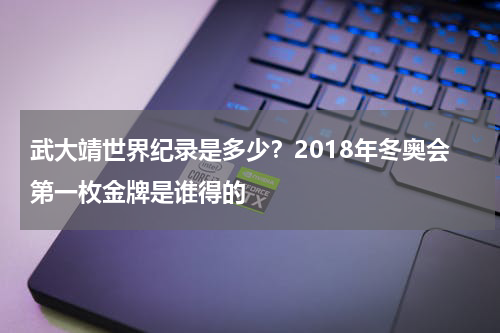 武大靖世界纪录是多少？2018年冬奥会第一枚金牌是谁得的