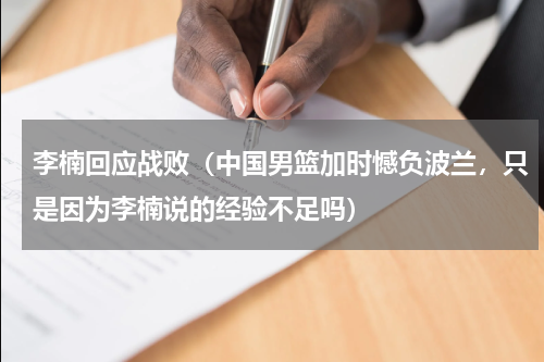李楠回应战败（中国男篮加时憾负波兰，只是因为李楠说的经验不足吗）