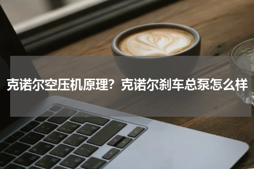 克诺尔空压机原理？克诺尔刹车总泵怎么样