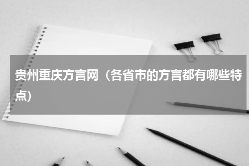 贵州重庆方言网（各省市的方言都有哪些特点）