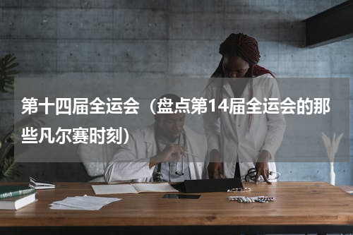 第十四届全运会（盘点第14届全运会的那些凡尔赛时刻）