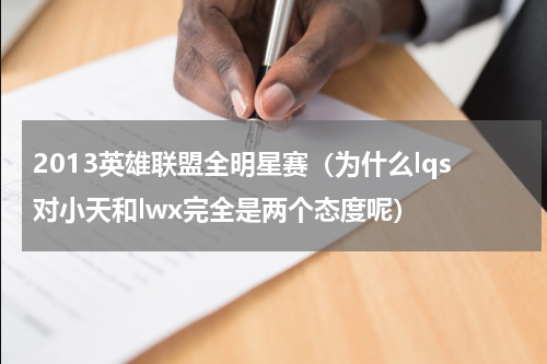 2013英雄联盟全明星赛（为什么lqs对小天和lwx完全是两个态度呢）
