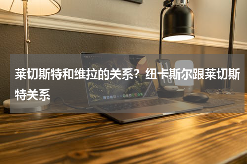 莱切斯特和维拉的关系？纽卡斯尔跟莱切斯特关系