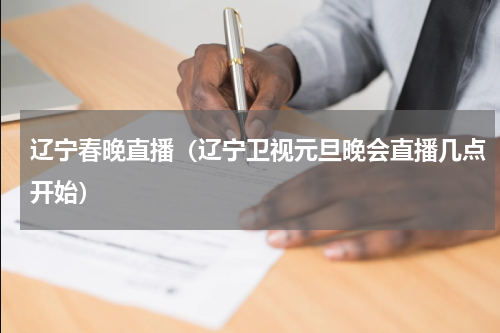 辽宁春晚直播（辽宁卫视元旦晚会直播几点开始）