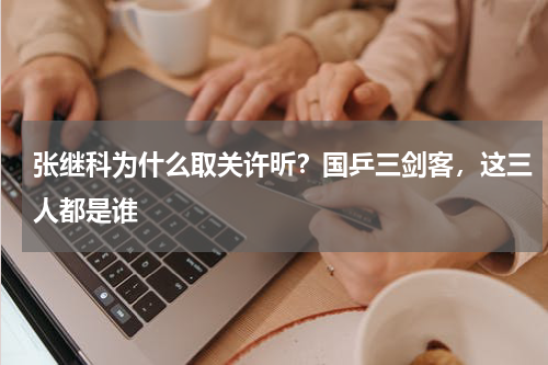张继科为什么取关许昕？国乒三剑客，这三人都是谁