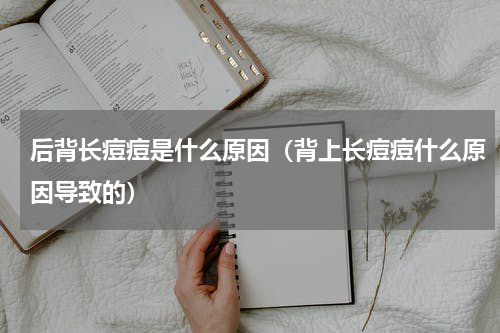 后背长痘痘是什么原因（背上长痘痘什么原因导致的）