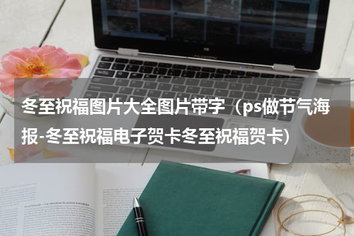 冬至祝福图片大全图片带字（ps做节气海报-冬至祝福电子贺卡冬至祝福贺卡）