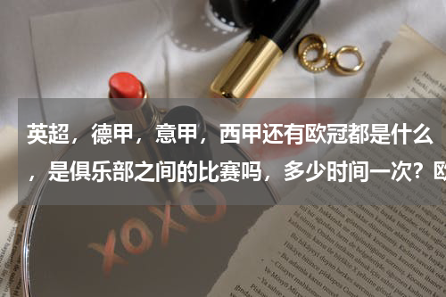 英超，德甲，意甲，西甲还有欧冠都是什么，是俱乐部之间的比赛吗，多少时间一次？欧冠决赛在哪里举行