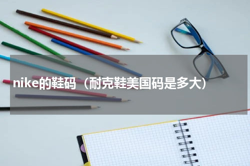 nike的鞋码（耐克鞋美国码是多大）