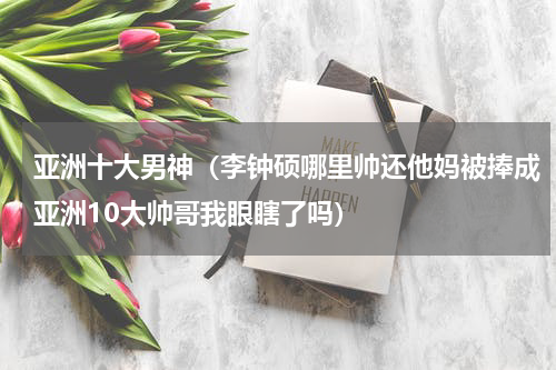 亚洲十大男神（李钟硕哪里帅还他妈被捧成亚洲10大帅哥我眼瞎了吗）