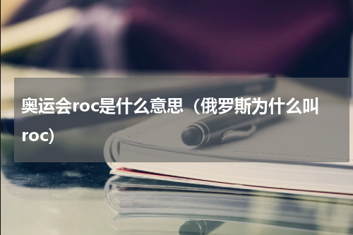 奥运会roc是什么意思（俄罗斯为什么叫roc）