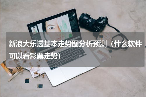 新浪大乐透基本走势图分析预测（什么软件可以看彩票走势）