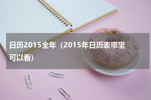 日历2015全年（2015年日历表哪里可以看）