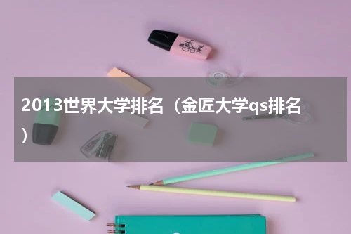 2013世界大学排名（金匠大学qs排名）