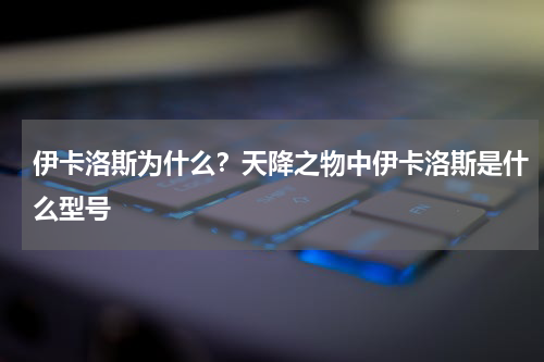 伊卡洛斯为什么？天降之物中伊卡洛斯是什么型号