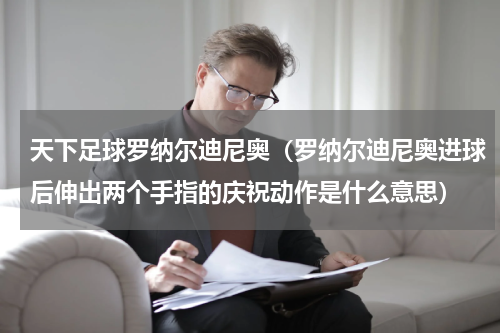 天下足球罗纳尔迪尼奥（罗纳尔迪尼奥进球后伸出两个手指的庆祝动作是什么意思）