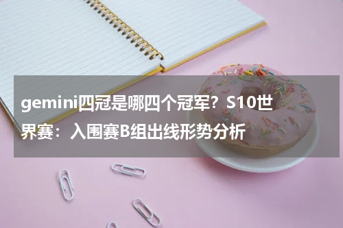 gemini四冠是哪四个冠军？S10世界赛：入围赛B组出线形势分析
