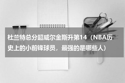 杜兰特总分超威尔金斯升第14（NBA历史上的小前锋球员，最强的是哪些人）