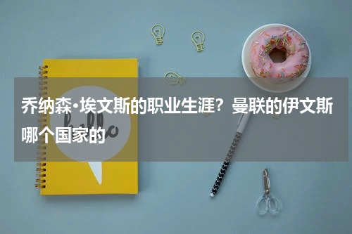 乔纳森·埃文斯的职业生涯？曼联的伊文斯哪个国家的