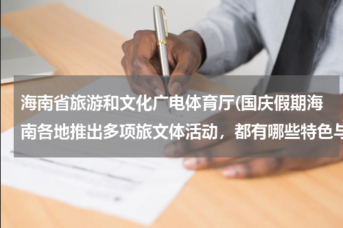 海南省旅游和文化广电体育厅(国庆假期海南各地推出多项旅文体活动，都有哪些特色与亮点？)