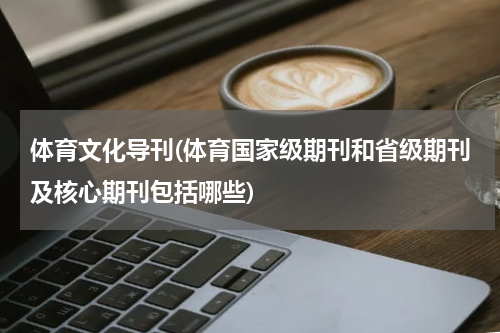体育文化导刊(体育国家级期刊和省级期刊及核心期刊包括哪些)