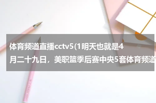 体育频道直播cctv5(1明天也就是4月二十九日，美职篮季后赛中央5套体育频道将直播那场比赛？)