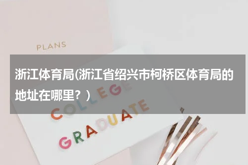 浙江体育局(浙江省绍兴市柯桥区体育局的地址在哪里？)