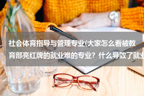 社会体育指导与管理专业(大家怎么看被教育部亮红牌的就业难的专业？什么导致了就业难？)