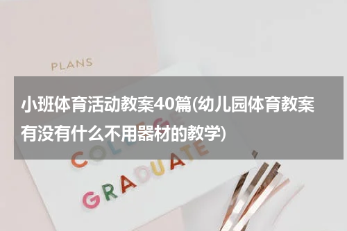 小班体育活动教案40篇(幼儿园体育教案有没有什么不用器材的教学)