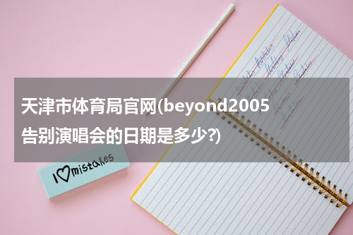 天津市体育局官网(beyond2005告别演唱会的日期是多少?)