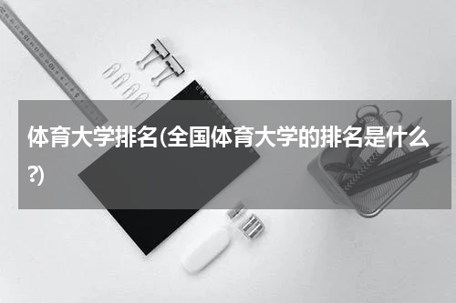 体育大学排名(全国体育大学的排名是什么?)