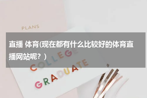 直播 体育(现在都有什么比较好的体育直播网站呢？)