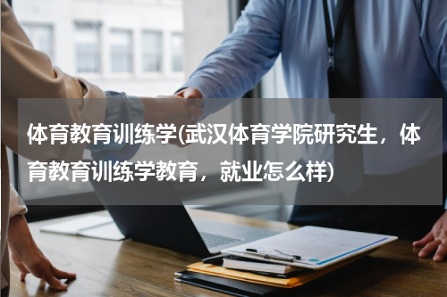 体育教育训练学(武汉体育学院研究生，体育教育训练学教育，就业怎么样)