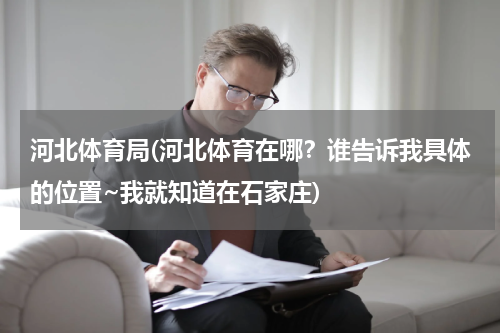 河北体育局(河北体育在哪？谁告诉我具体的位置~我就知道在石家庄)