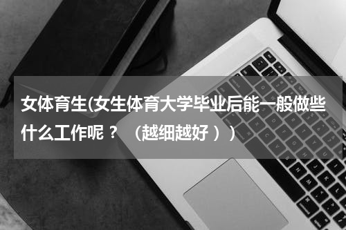 女体育生(女生体育大学毕业后能一般做些什么工作呢 ？（越细越好 ）)