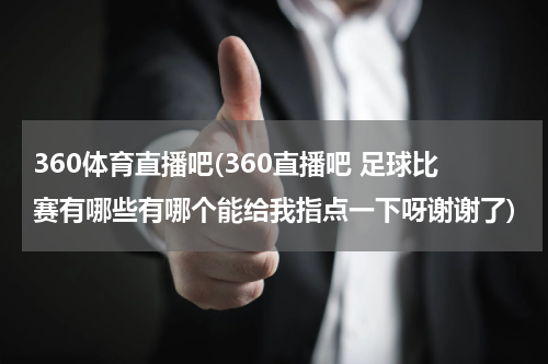 360体育直播吧(360直播吧 足球比赛有哪些有哪个能给我指点一下呀谢谢了)