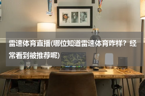 雷速体育直播(哪位知道雷速体育咋样？经常看到被推荐呢)