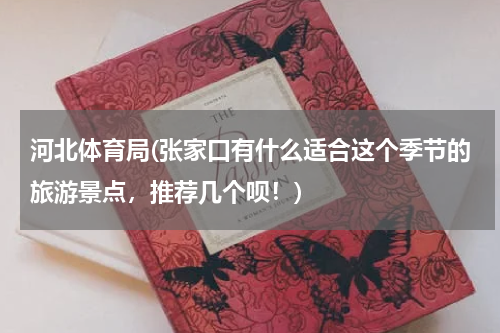 河北体育局(张家口有什么适合这个季节的旅游景点，推荐几个呗！)